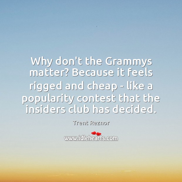 Why don’t the Grammys matter? Because it feels rigged and cheap – Trent Reznor Picture Quote