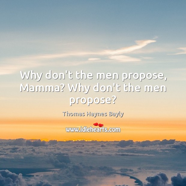 Why don’t the men propose, Mamma? Why don’t the men propose? Thomas Haynes Bayly Picture Quote