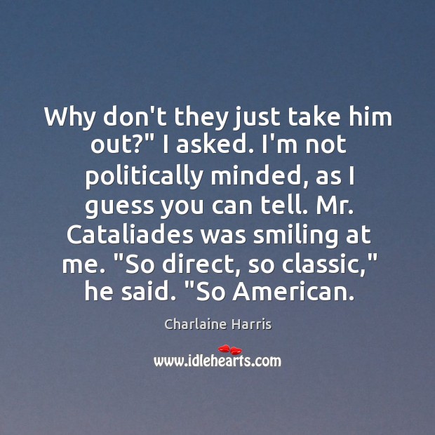 Why don’t they just take him out?” I asked. I’m not politically Charlaine Harris Picture Quote