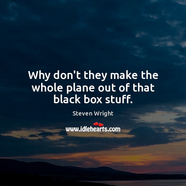 Why don’t they make the whole plane out of that black box stuff. Steven Wright Picture Quote