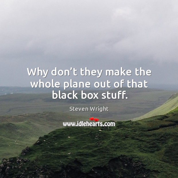 Why don’t they make the whole plane out of that black box stuff. Steven Wright Picture Quote