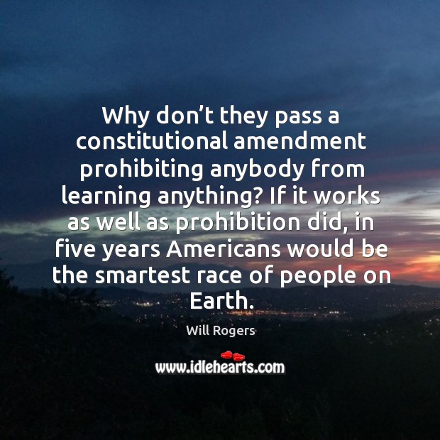 Why don’t they pass a constitutional amendment prohibiting anybody from learning anything? Image