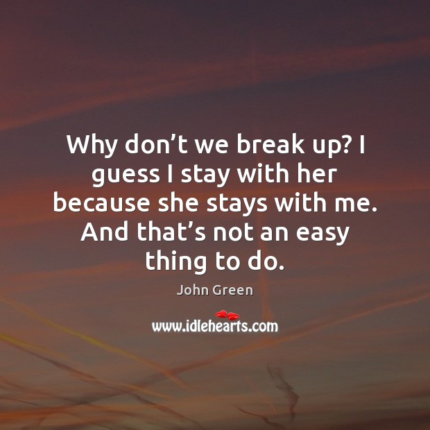 Why don’t we break up? I guess I stay with her John Green Picture Quote