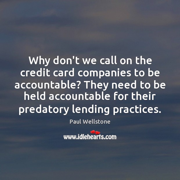 Why don’t we call on the credit card companies to be accountable? Paul Wellstone Picture Quote