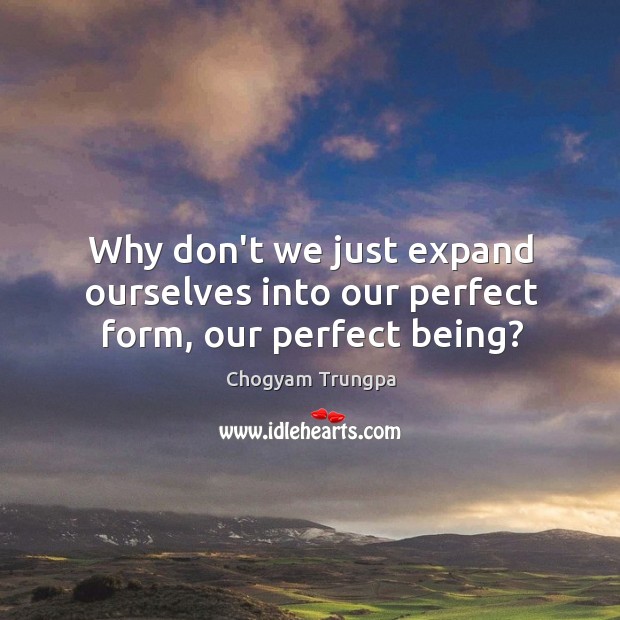 Why don’t we just expand ourselves into our perfect form, our perfect being? Chogyam Trungpa Picture Quote