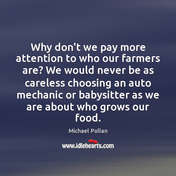 Why don’t we pay more attention to who our farmers are? We Michael Pollan Picture Quote