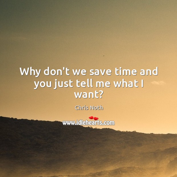 Why don’t we save time and you just tell me what I want? Chris Noth Picture Quote