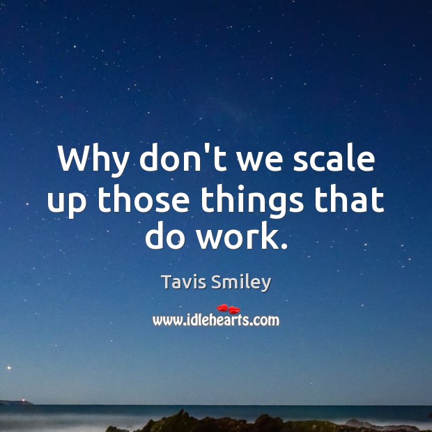 Why don’t we scale up those things that do work. Tavis Smiley Picture Quote