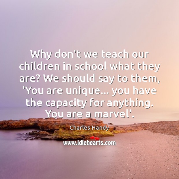 Why don’t we teach our children in school what they are? We Charles Handy Picture Quote