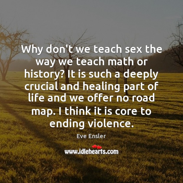 Why don’t we teach sex the way we teach math or history? Eve Ensler Picture Quote