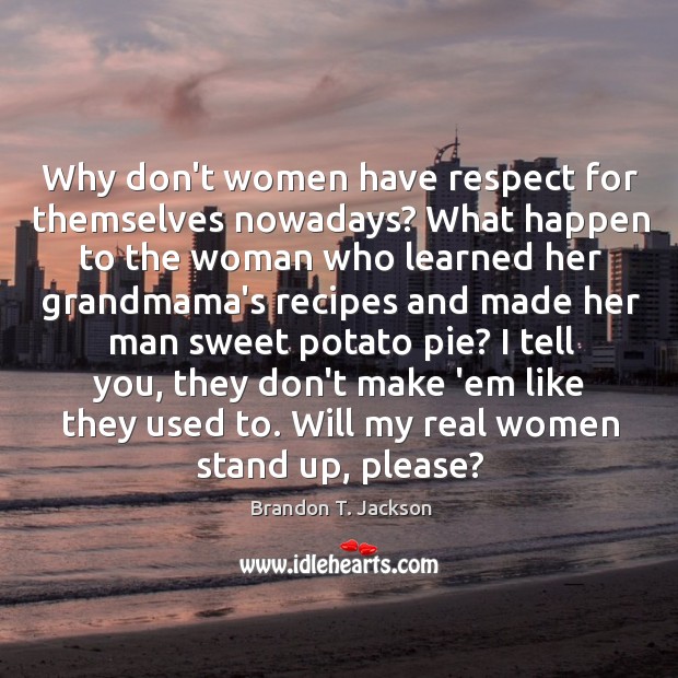 Why don’t women have respect for themselves nowadays? What happen to the Brandon T. Jackson Picture Quote