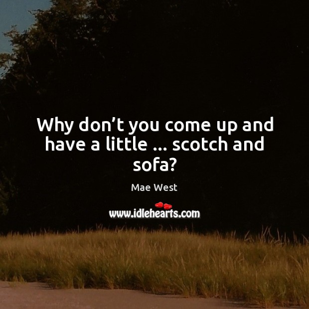 Why don’t you come up and have a little … scotch and sofa? Image