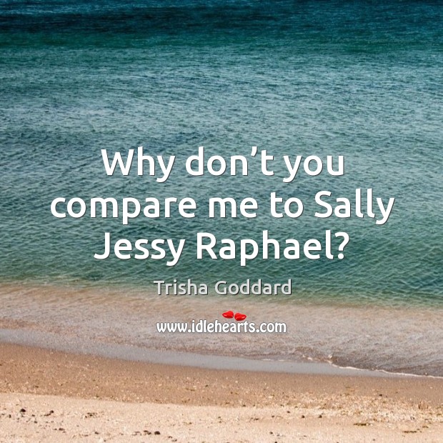 Why don’t you compare me to sally jessy raphael? Trisha Goddard Picture Quote