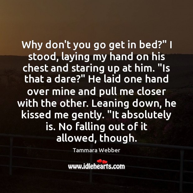 Why don’t you go get in bed?” I stood, laying my hand Tammara Webber Picture Quote