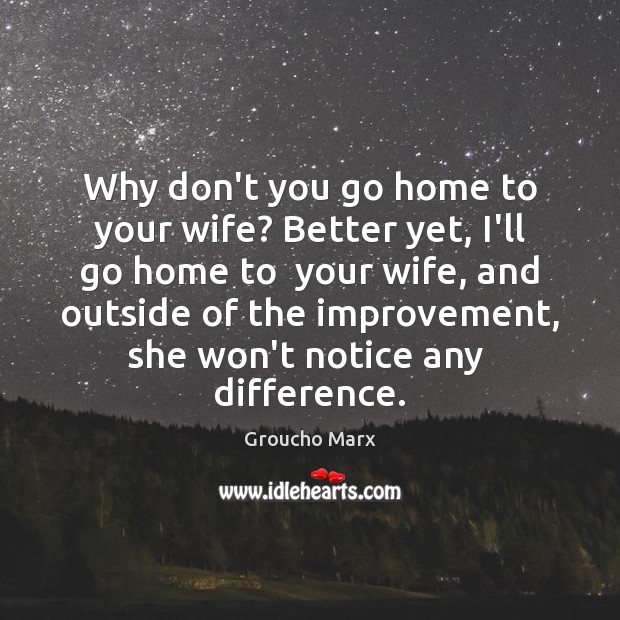 Why don’t you go home to your wife? Better yet, I’ll go Image