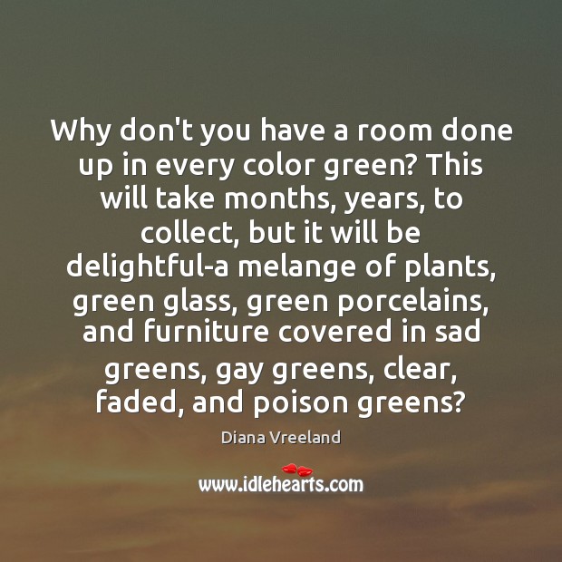 Why don’t you have a room done up in every color green? Diana Vreeland Picture Quote