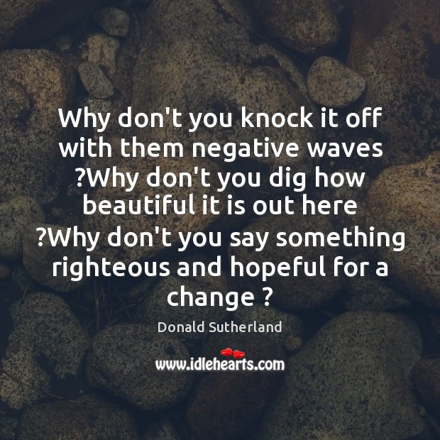 Why don’t you knock it off with them negative waves ?Why don’t Donald Sutherland Picture Quote