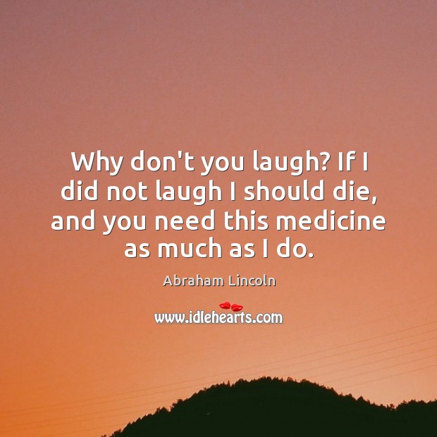 Why don’t you laugh? If I did not laugh I should die, Abraham Lincoln Picture Quote