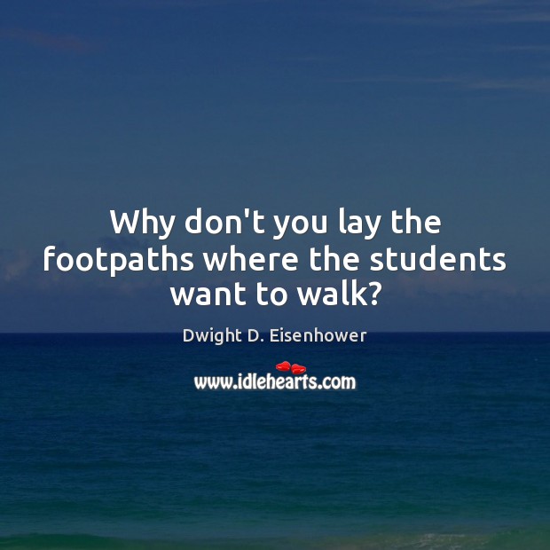 Why don’t you lay the footpaths where the students want to walk? Dwight D. Eisenhower Picture Quote