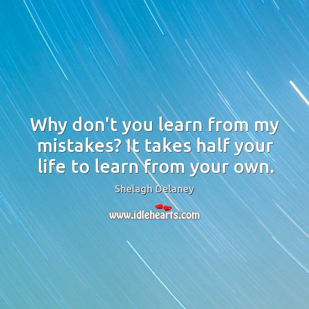 Why don’t you learn from my mistakes? It takes half your life to learn from your own. Shelagh Delaney Picture Quote