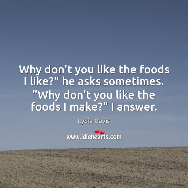 Why don’t you like the foods I like?” he asks sometimes. “Why Lydia Davis Picture Quote