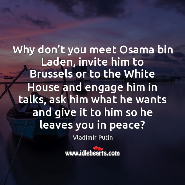 Why don’t you meet Osama bin Laden, invite him to Brussels or Image