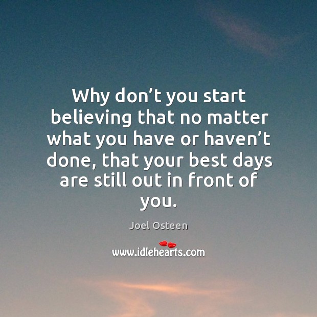 Why don’t you start believing that no matter what you have or haven’t done Joel Osteen Picture Quote