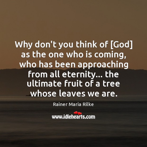 Why don’t you think of [God] as the one who is coming, Rainer Maria Rilke Picture Quote