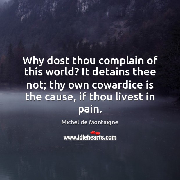 Why dost thou complain of this world? It detains thee not; thy Michel de Montaigne Picture Quote