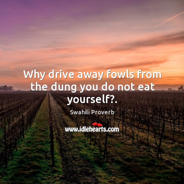 Why drive away fowls from the dung you do not eat yourself?. Swahili Proverbs Image
