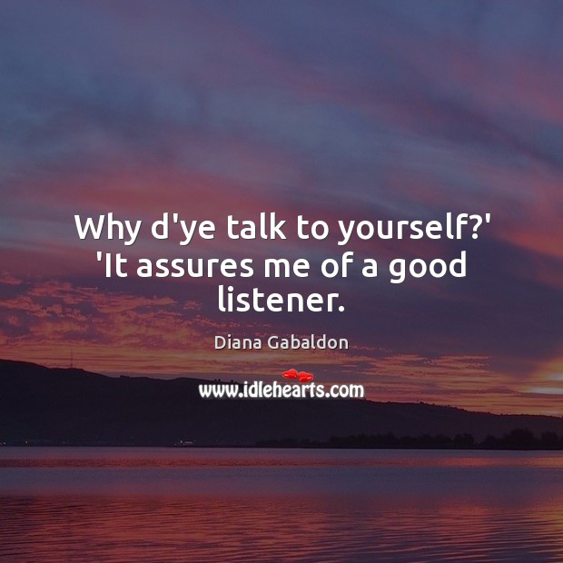 Why d’ye talk to yourself?’ ‘It assures me of a good listener. Diana Gabaldon Picture Quote