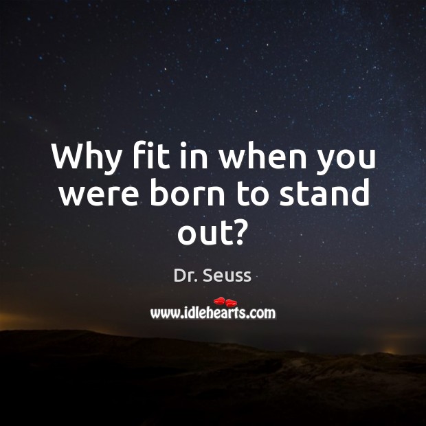 Why fit in when you were born to stand out? Dr. Seuss Picture Quote