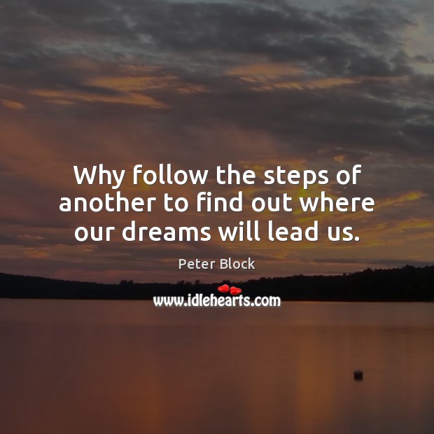 Why follow the steps of another to find out where our dreams will lead us. Peter Block Picture Quote