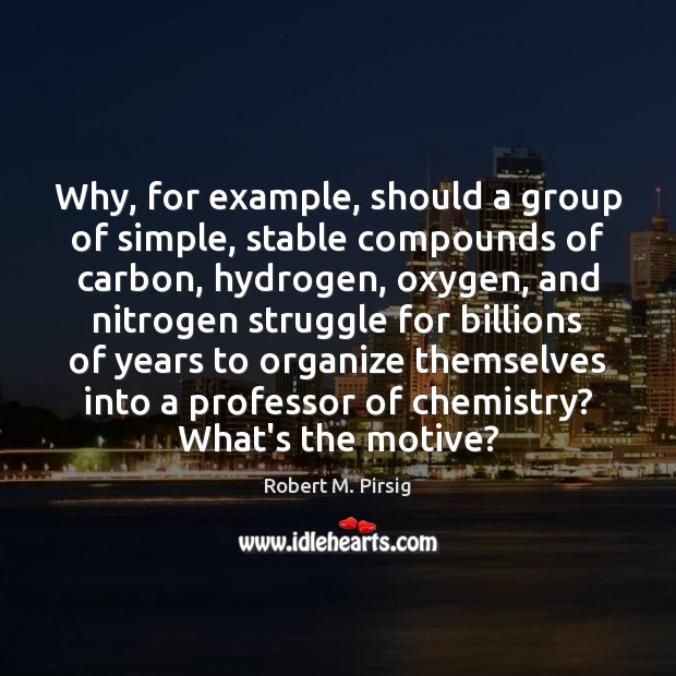 Why, for example, should a group of simple, stable compounds of carbon, Robert M. Pirsig Picture Quote