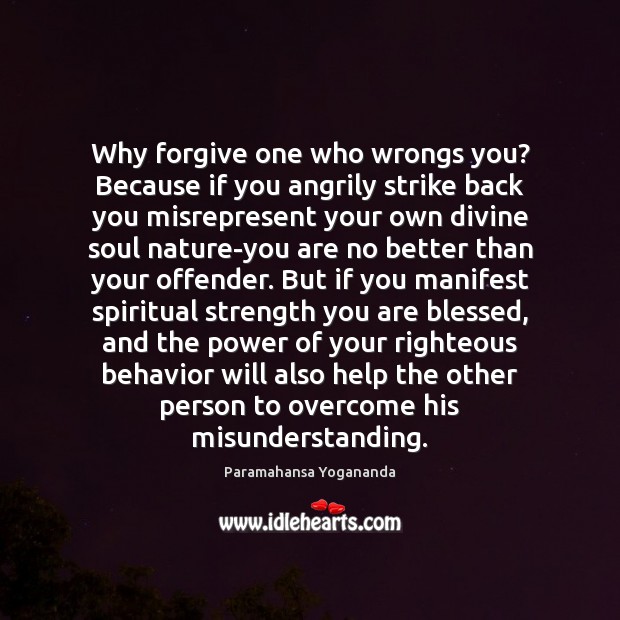 Why forgive one who wrongs you? Because if you angrily strike back Paramahansa Yogananda Picture Quote