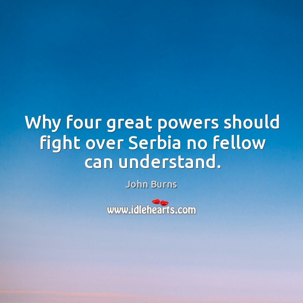 Why four great powers should fight over serbia no fellow can understand. John Burns Picture Quote