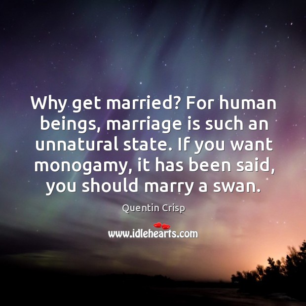 Why get married? For human beings, marriage is such an unnatural state. Quentin Crisp Picture Quote