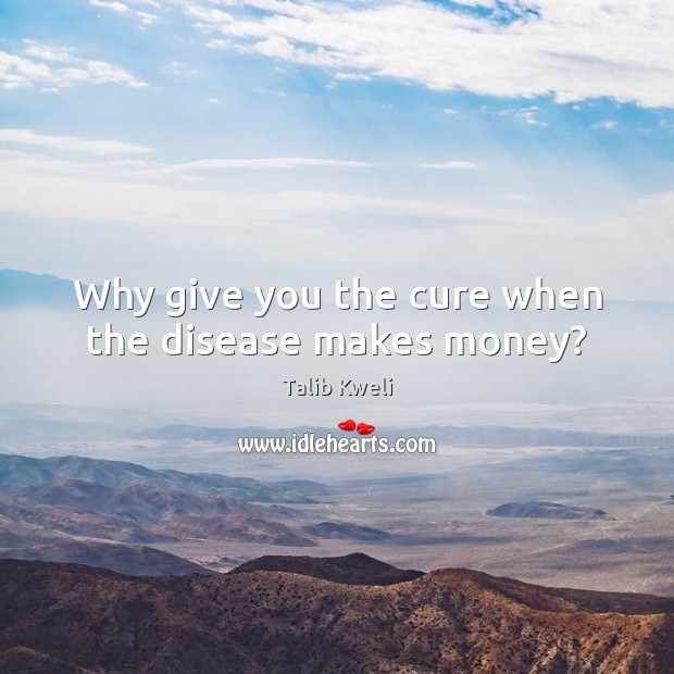 Why give you the cure when the disease makes money? Talib Kweli Picture Quote