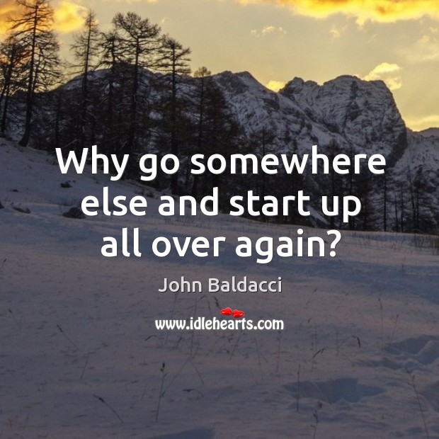 Why go somewhere else and start up all over again? John Baldacci Picture Quote