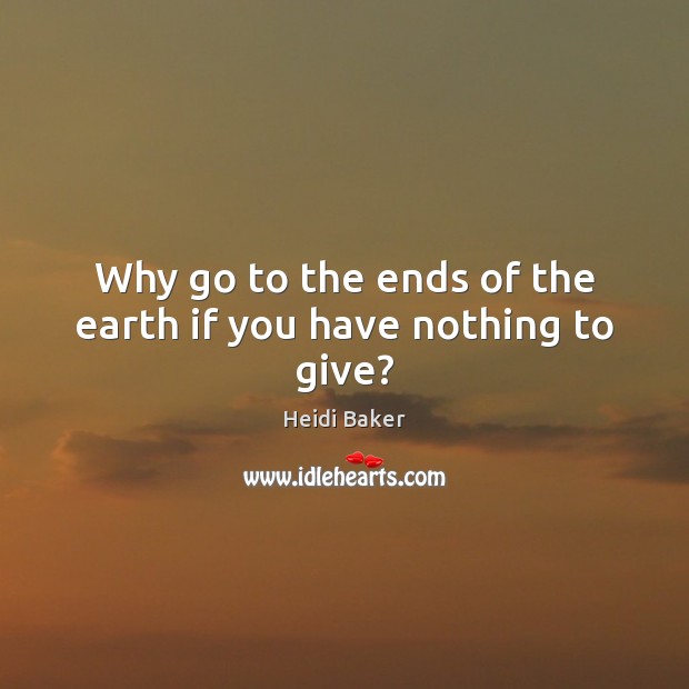 Why go to the ends of the earth if you have nothing to give? Image