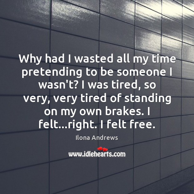 Why had I wasted all my time pretending to be someone I Ilona Andrews Picture Quote