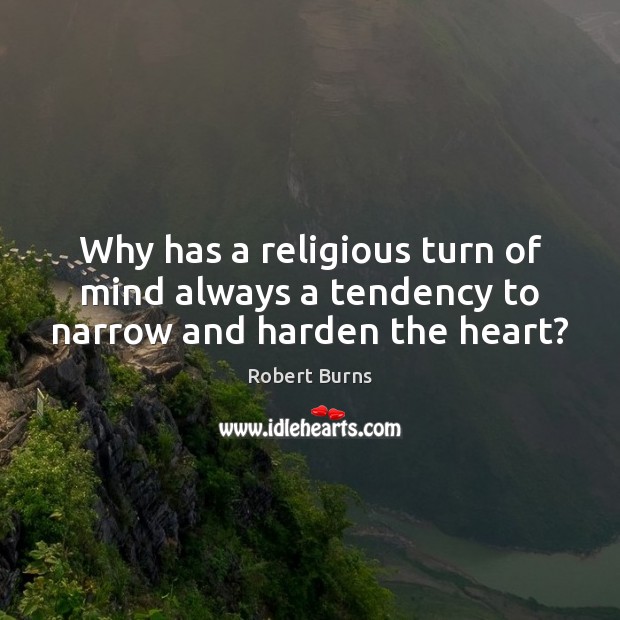 Why has a religious turn of mind always a tendency to narrow and harden the heart? Robert Burns Picture Quote