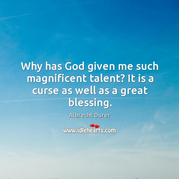 Why has God given me such magnificent talent? it is a curse as well as a great blessing. Albrecht Durer Picture Quote