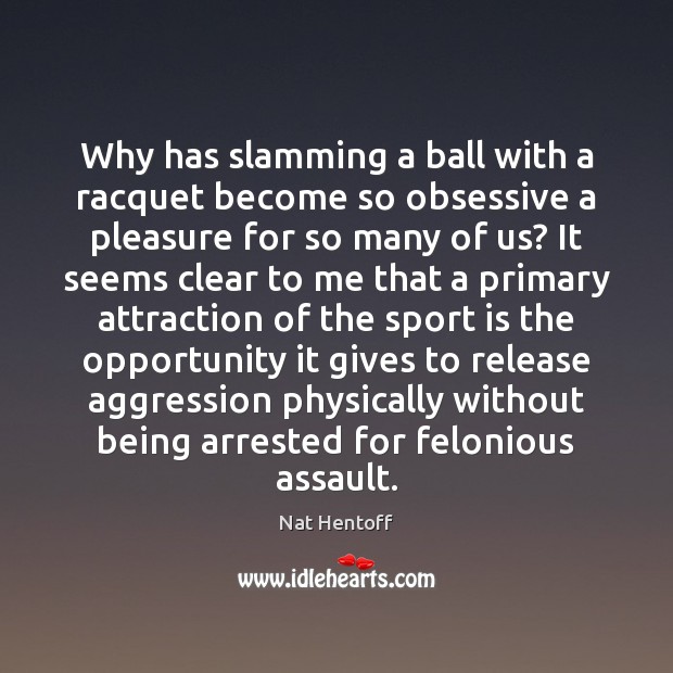 Why has slamming a ball with a racquet become so obsessive a Nat Hentoff Picture Quote