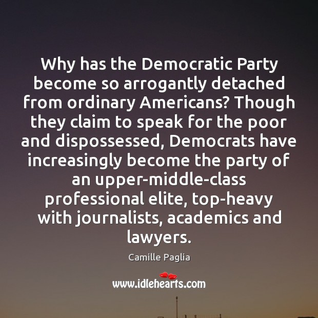 Why has the Democratic Party become so arrogantly detached from ordinary Americans? Camille Paglia Picture Quote