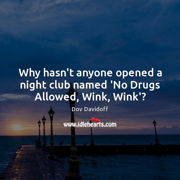 Why hasn’t anyone opened a night club named ‘No Drugs Allowed, Wink, Wink’? Dov Davidoff Picture Quote