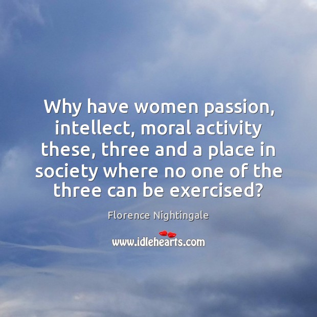 Why have women passion, intellect, moral activity these, three and a place Image