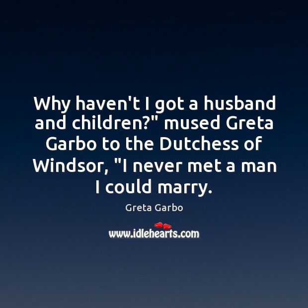 Why haven’t I got a husband and children?” mused Greta Garbo to Image