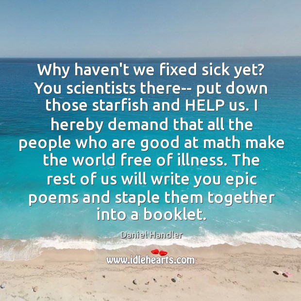 Why haven’t we fixed sick yet? You scientists there– put down those Daniel Handler Picture Quote