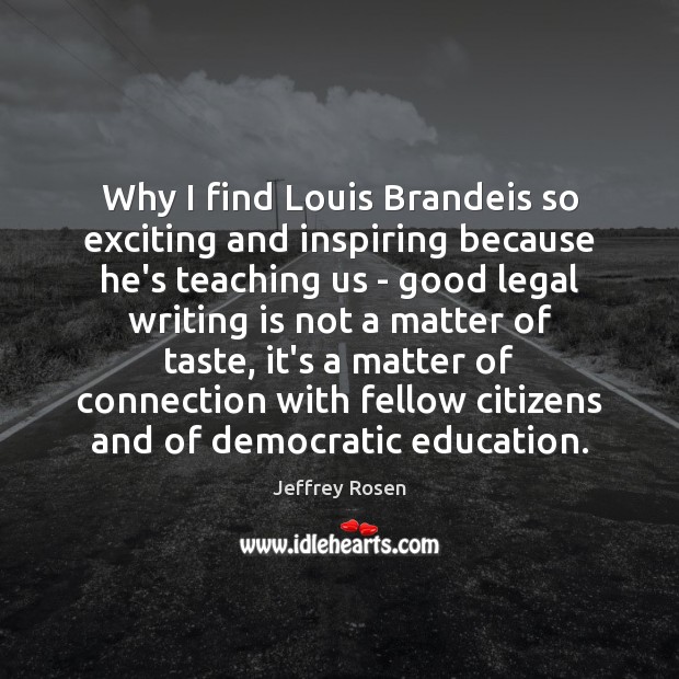 Why I find Louis Brandeis so exciting and inspiring because he’s teaching Jeffrey Rosen Picture Quote